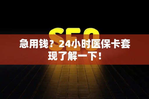 莆田急用钱？24小时医保卡套现了解一下！