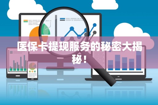 莆田医保卡提现服务的秘密大揭秘！