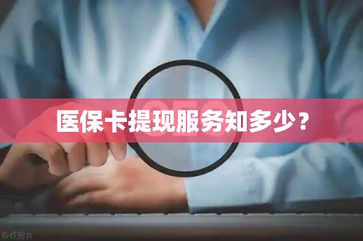 莆田医保卡提现服务知多少？