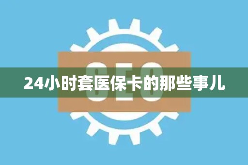 莆田24小时套医保卡的那些事儿